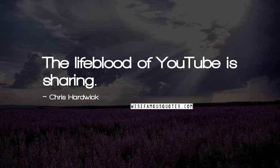 Chris Hardwick Quotes: The lifeblood of YouTube is sharing.