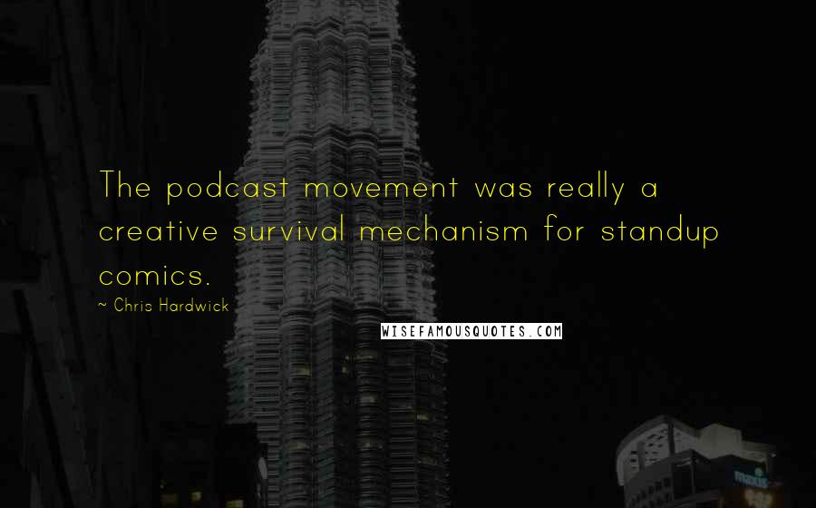 Chris Hardwick Quotes: The podcast movement was really a creative survival mechanism for standup comics.