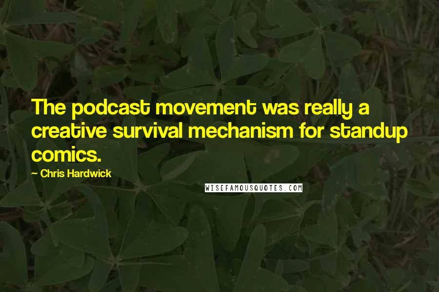 Chris Hardwick Quotes: The podcast movement was really a creative survival mechanism for standup comics.