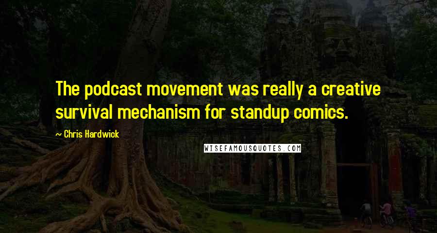 Chris Hardwick Quotes: The podcast movement was really a creative survival mechanism for standup comics.