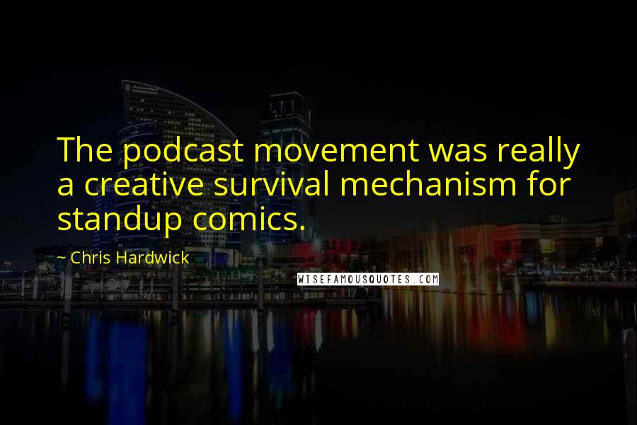 Chris Hardwick Quotes: The podcast movement was really a creative survival mechanism for standup comics.