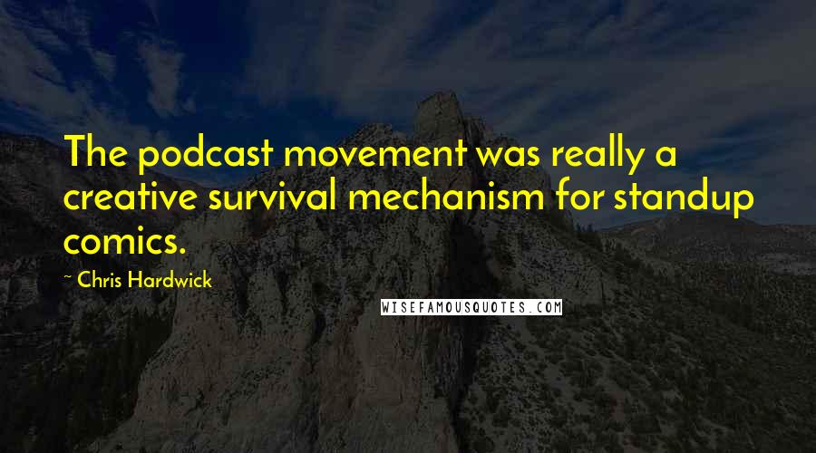 Chris Hardwick Quotes: The podcast movement was really a creative survival mechanism for standup comics.