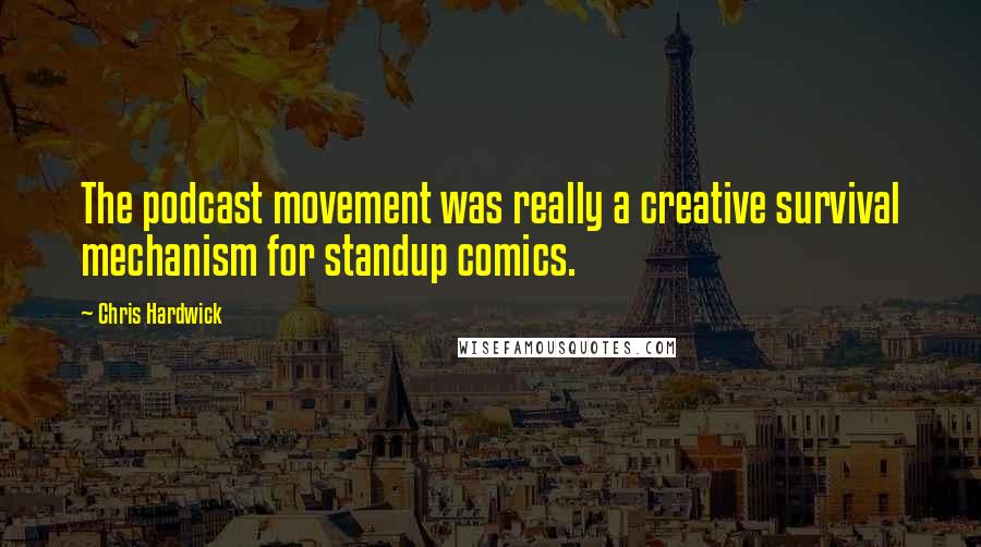 Chris Hardwick Quotes: The podcast movement was really a creative survival mechanism for standup comics.