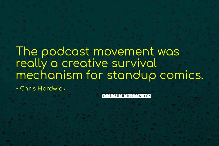 Chris Hardwick Quotes: The podcast movement was really a creative survival mechanism for standup comics.