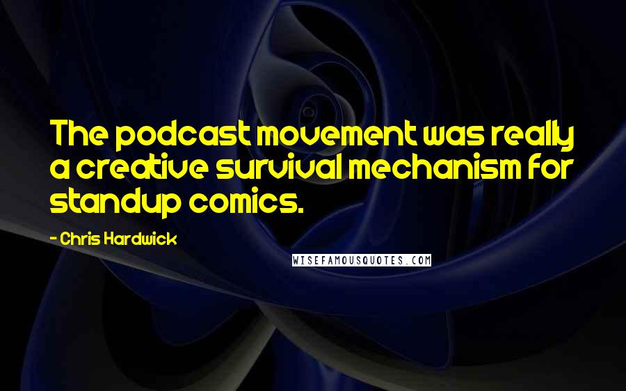 Chris Hardwick Quotes: The podcast movement was really a creative survival mechanism for standup comics.
