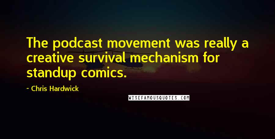 Chris Hardwick Quotes: The podcast movement was really a creative survival mechanism for standup comics.