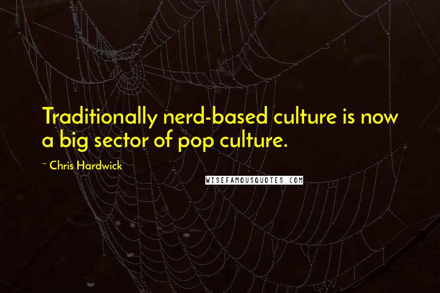 Chris Hardwick Quotes: Traditionally nerd-based culture is now a big sector of pop culture.