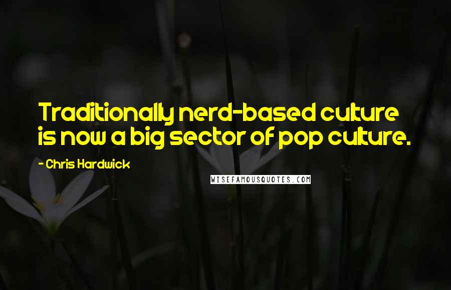 Chris Hardwick Quotes: Traditionally nerd-based culture is now a big sector of pop culture.