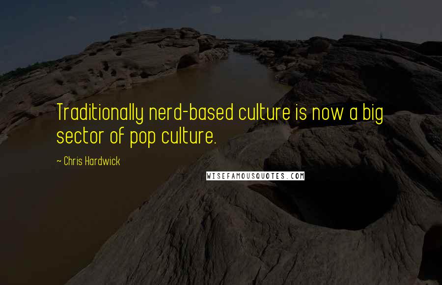 Chris Hardwick Quotes: Traditionally nerd-based culture is now a big sector of pop culture.