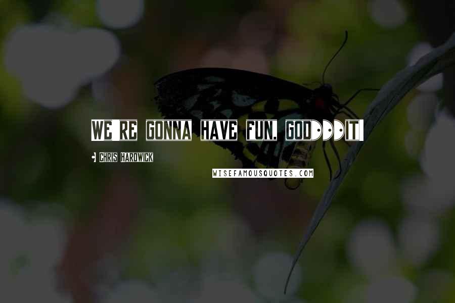 Chris Hardwick Quotes: We're gonna have fun, god***it!