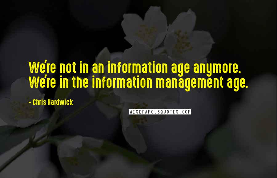 Chris Hardwick Quotes: We're not in an information age anymore. We're in the information management age.