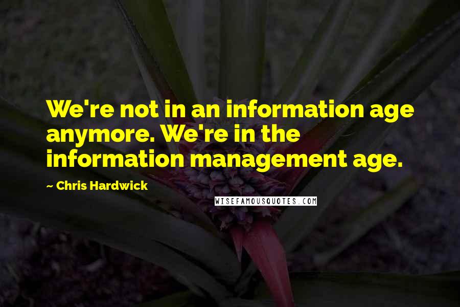 Chris Hardwick Quotes: We're not in an information age anymore. We're in the information management age.