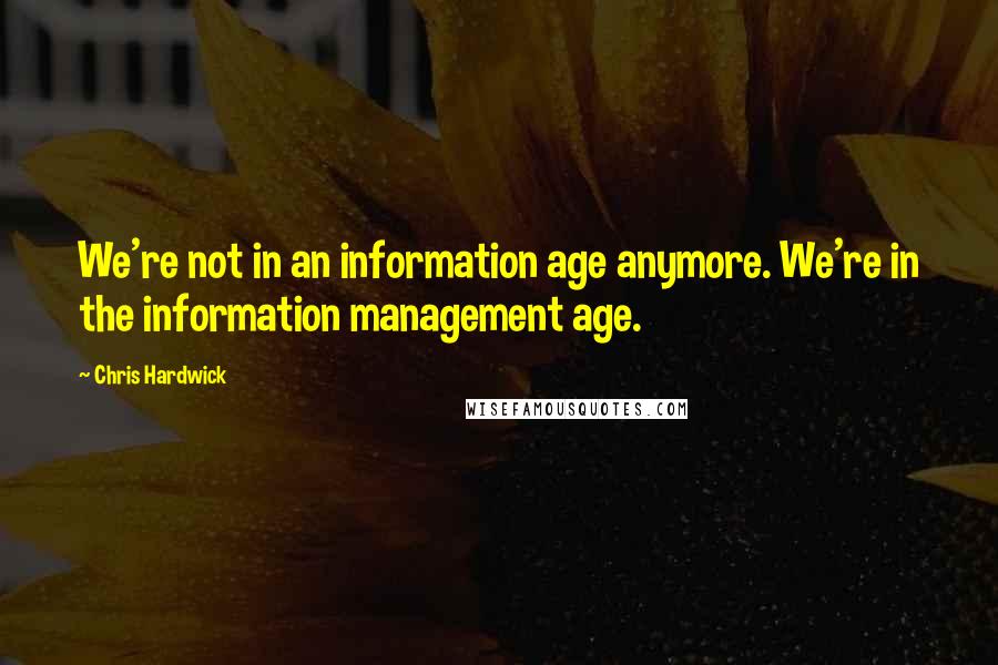 Chris Hardwick Quotes: We're not in an information age anymore. We're in the information management age.