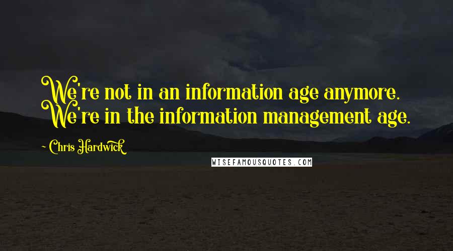 Chris Hardwick Quotes: We're not in an information age anymore. We're in the information management age.