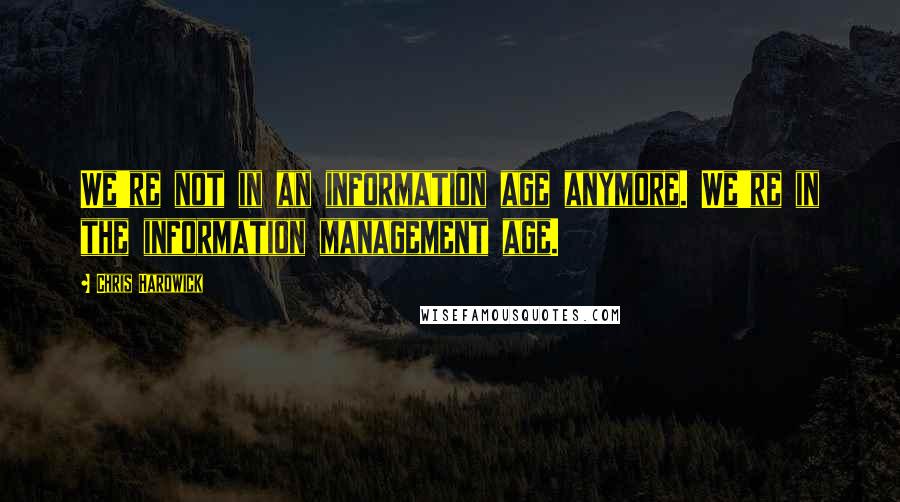 Chris Hardwick Quotes: We're not in an information age anymore. We're in the information management age.