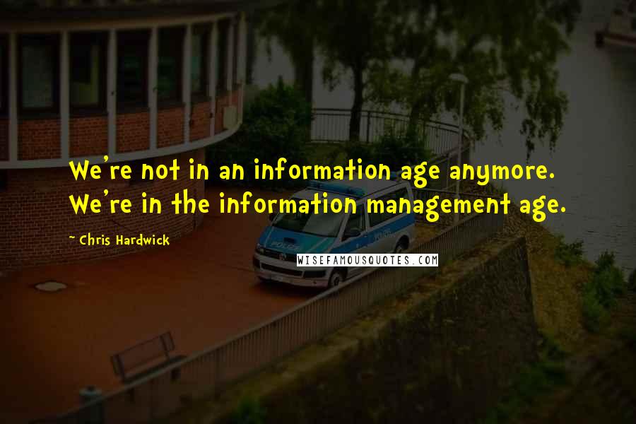Chris Hardwick Quotes: We're not in an information age anymore. We're in the information management age.