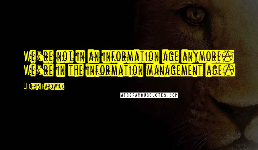 Chris Hardwick Quotes: We're not in an information age anymore. We're in the information management age.