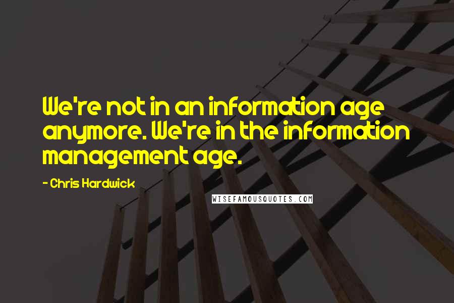 Chris Hardwick Quotes: We're not in an information age anymore. We're in the information management age.