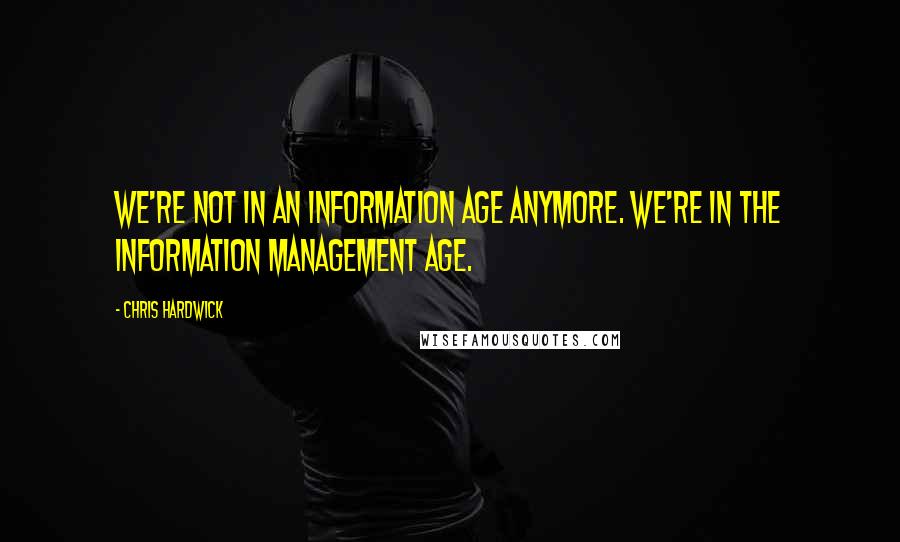 Chris Hardwick Quotes: We're not in an information age anymore. We're in the information management age.