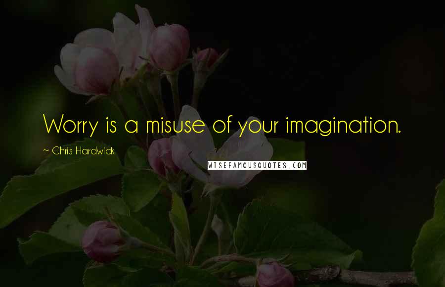 Chris Hardwick Quotes: Worry is a misuse of your imagination.