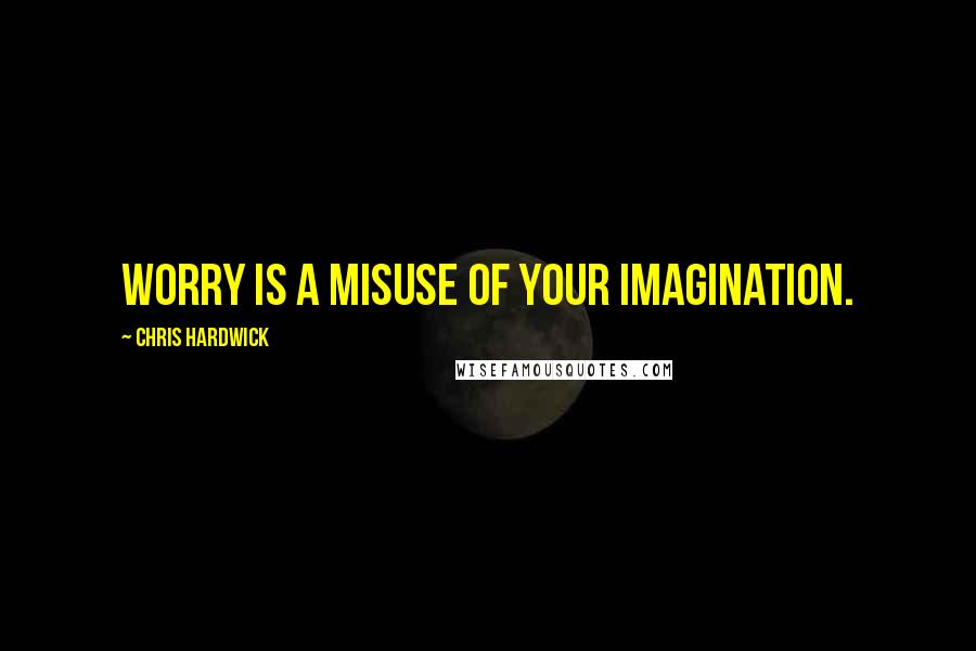 Chris Hardwick Quotes: Worry is a misuse of your imagination.