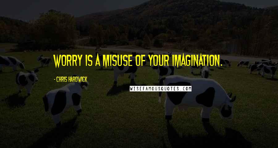 Chris Hardwick Quotes: Worry is a misuse of your imagination.