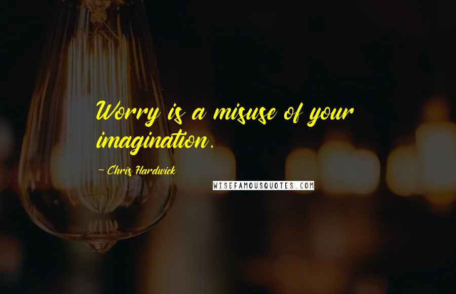 Chris Hardwick Quotes: Worry is a misuse of your imagination.