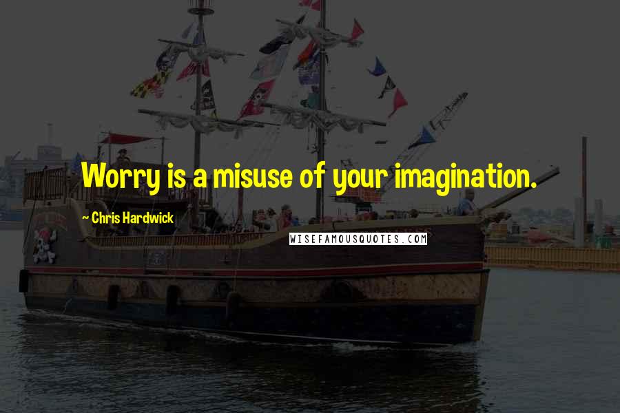 Chris Hardwick Quotes: Worry is a misuse of your imagination.