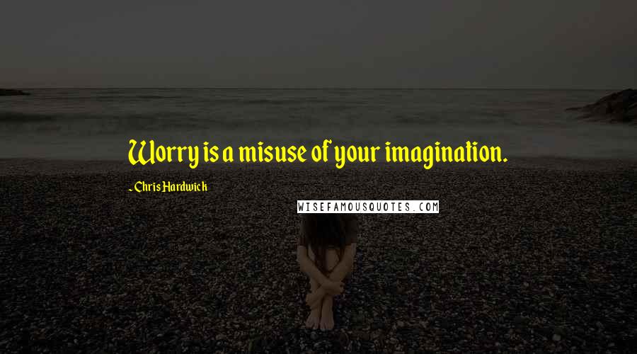 Chris Hardwick Quotes: Worry is a misuse of your imagination.