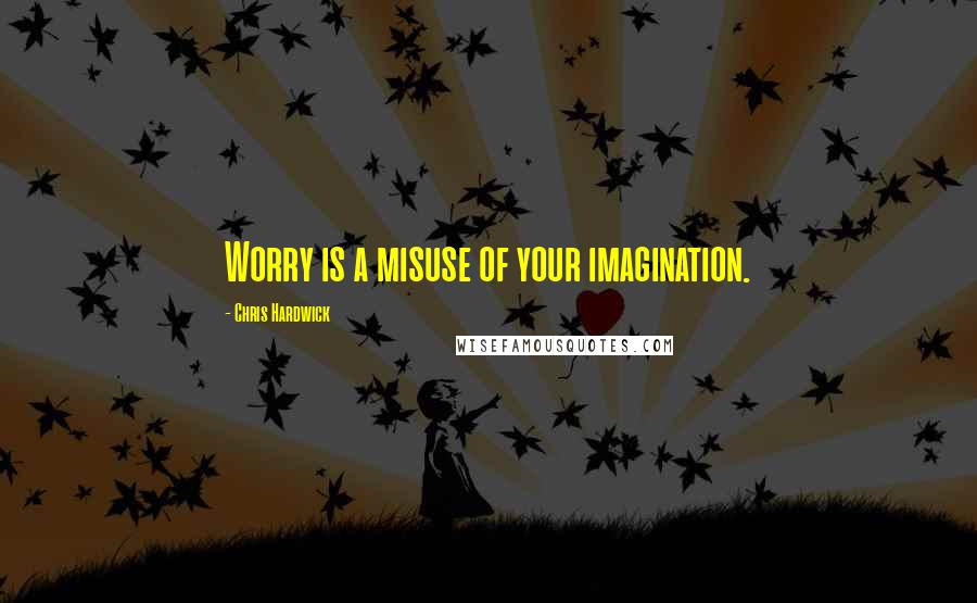 Chris Hardwick Quotes: Worry is a misuse of your imagination.