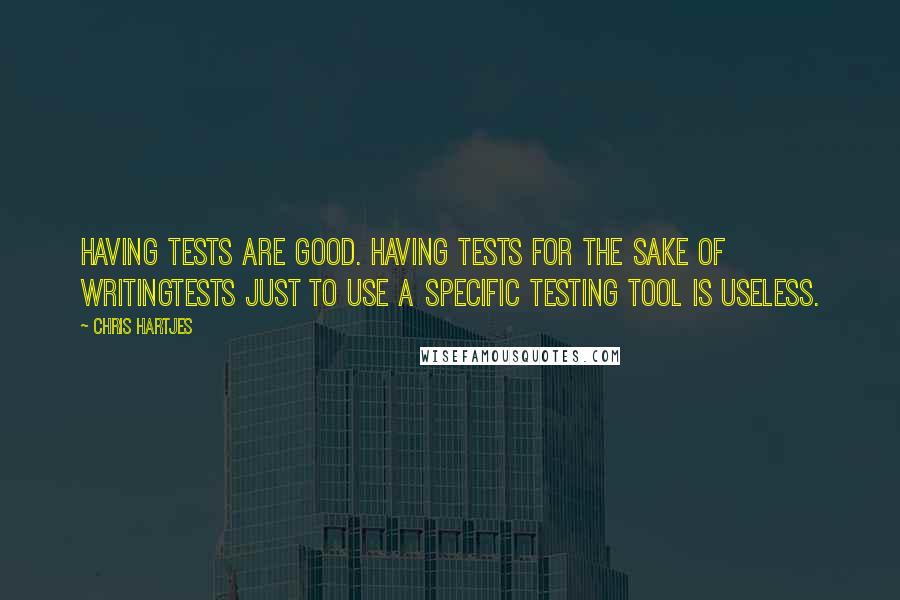 Chris Hartjes Quotes: Having tests are good. Having tests for the sake of writingtests just to use a specific testing tool is useless.