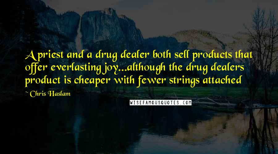 Chris Haslam Quotes: A priest and a drug dealer both sell products that offer everlasting joy...although the drug dealers product is cheaper with fewer strings attached