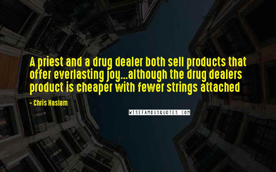 Chris Haslam Quotes: A priest and a drug dealer both sell products that offer everlasting joy...although the drug dealers product is cheaper with fewer strings attached