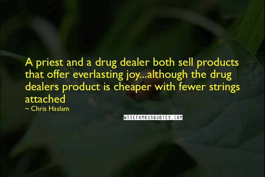 Chris Haslam Quotes: A priest and a drug dealer both sell products that offer everlasting joy...although the drug dealers product is cheaper with fewer strings attached