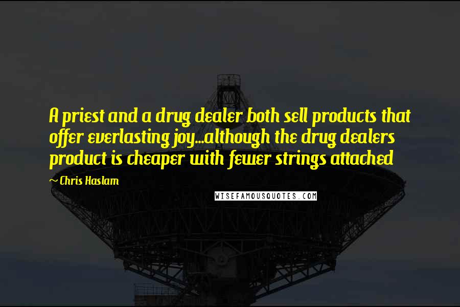 Chris Haslam Quotes: A priest and a drug dealer both sell products that offer everlasting joy...although the drug dealers product is cheaper with fewer strings attached