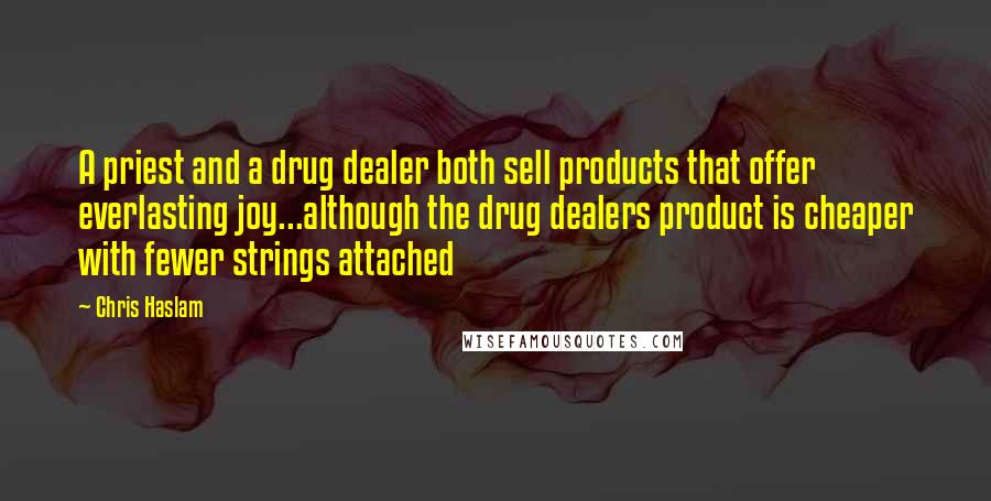 Chris Haslam Quotes: A priest and a drug dealer both sell products that offer everlasting joy...although the drug dealers product is cheaper with fewer strings attached