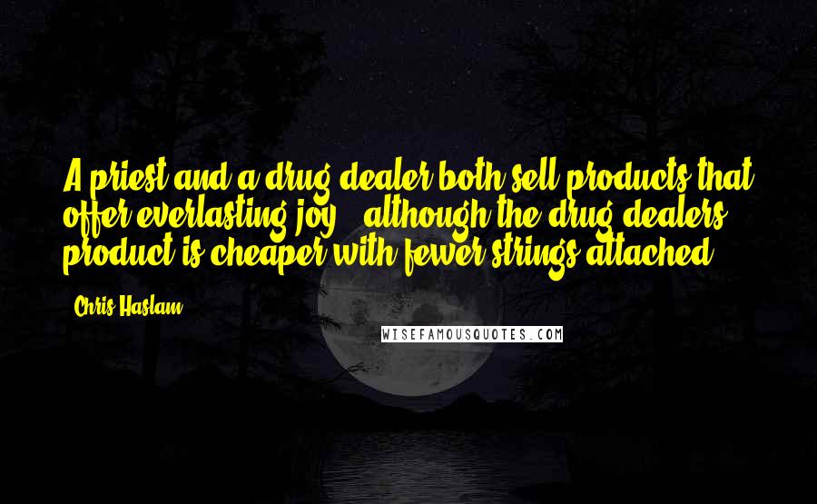 Chris Haslam Quotes: A priest and a drug dealer both sell products that offer everlasting joy...although the drug dealers product is cheaper with fewer strings attached