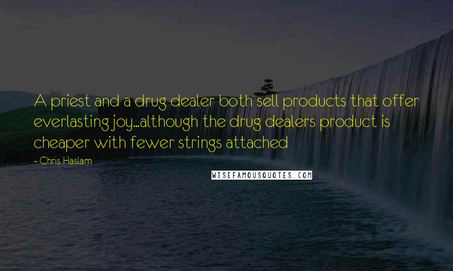 Chris Haslam Quotes: A priest and a drug dealer both sell products that offer everlasting joy...although the drug dealers product is cheaper with fewer strings attached