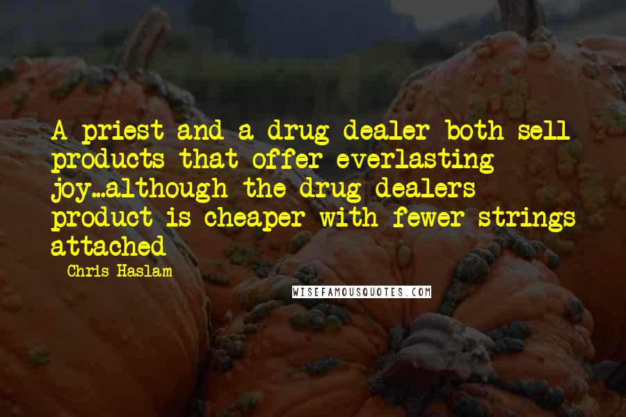 Chris Haslam Quotes: A priest and a drug dealer both sell products that offer everlasting joy...although the drug dealers product is cheaper with fewer strings attached