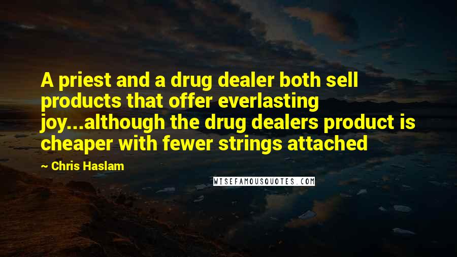 Chris Haslam Quotes: A priest and a drug dealer both sell products that offer everlasting joy...although the drug dealers product is cheaper with fewer strings attached