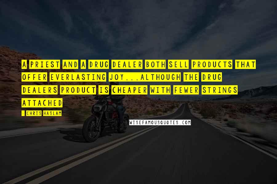 Chris Haslam Quotes: A priest and a drug dealer both sell products that offer everlasting joy...although the drug dealers product is cheaper with fewer strings attached