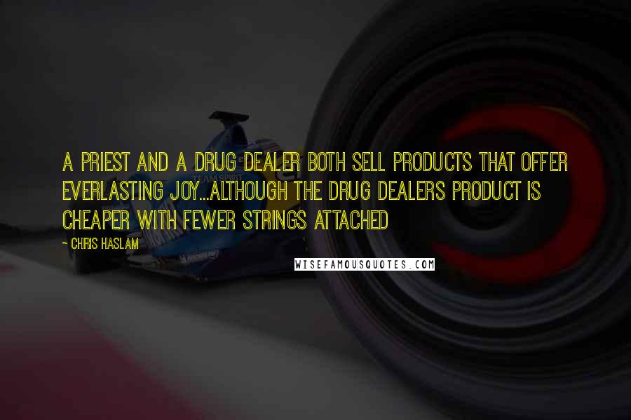 Chris Haslam Quotes: A priest and a drug dealer both sell products that offer everlasting joy...although the drug dealers product is cheaper with fewer strings attached