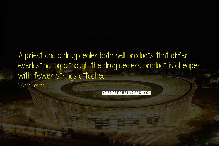 Chris Haslam Quotes: A priest and a drug dealer both sell products that offer everlasting joy...although the drug dealers product is cheaper with fewer strings attached