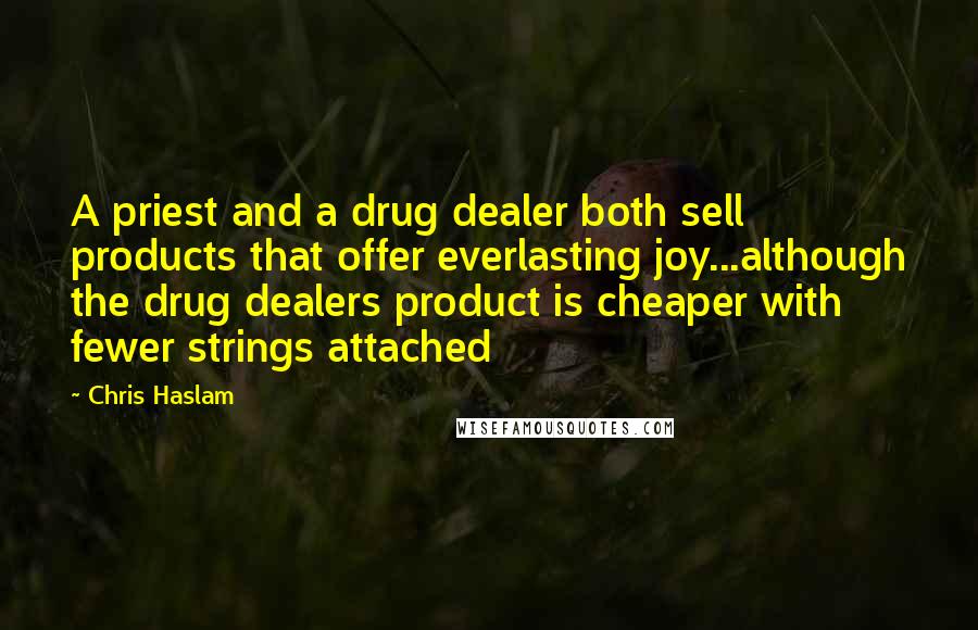 Chris Haslam Quotes: A priest and a drug dealer both sell products that offer everlasting joy...although the drug dealers product is cheaper with fewer strings attached