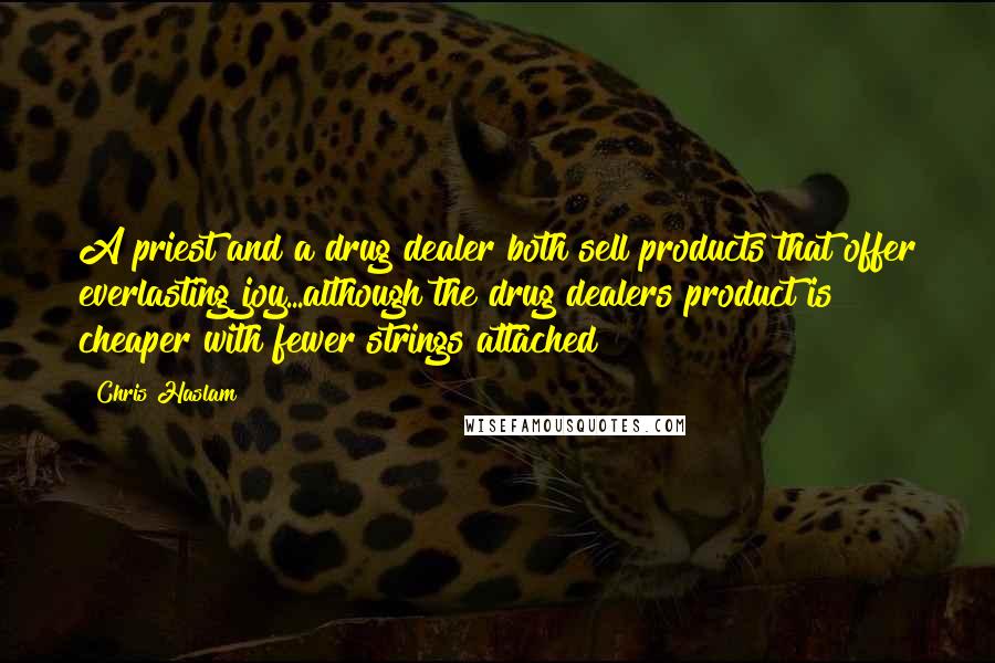 Chris Haslam Quotes: A priest and a drug dealer both sell products that offer everlasting joy...although the drug dealers product is cheaper with fewer strings attached