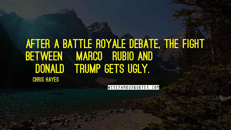 Chris Hayes Quotes: After a battle royale debate, the fight between [Marco]Rubio and [Donald]Trump gets ugly.