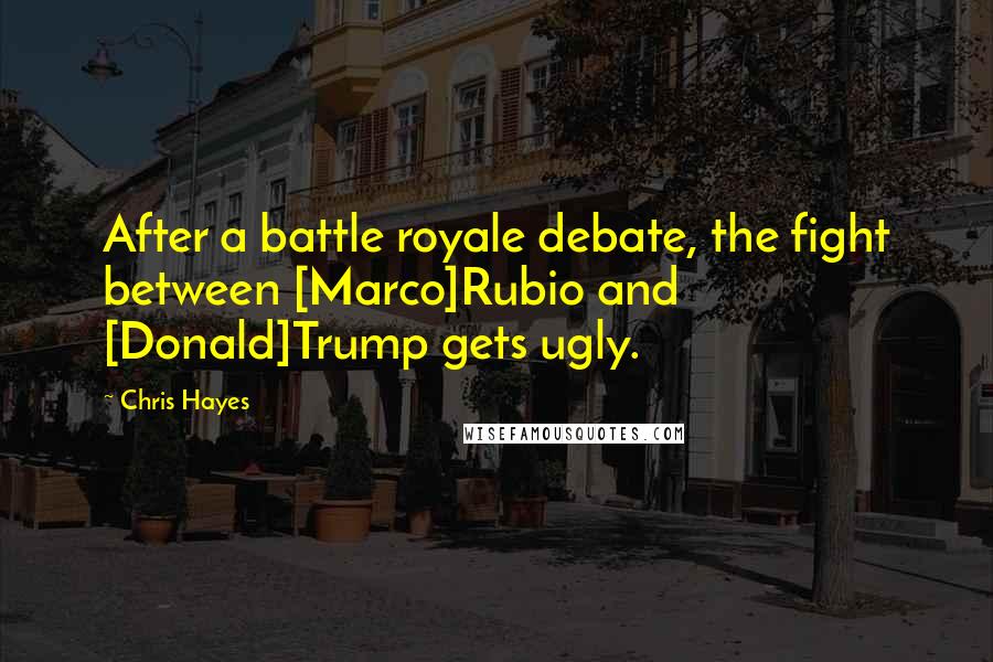 Chris Hayes Quotes: After a battle royale debate, the fight between [Marco]Rubio and [Donald]Trump gets ugly.