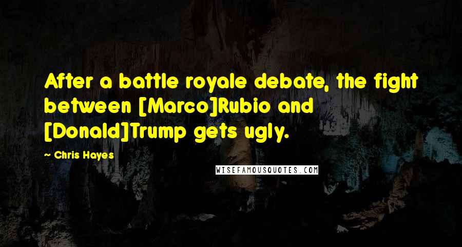 Chris Hayes Quotes: After a battle royale debate, the fight between [Marco]Rubio and [Donald]Trump gets ugly.