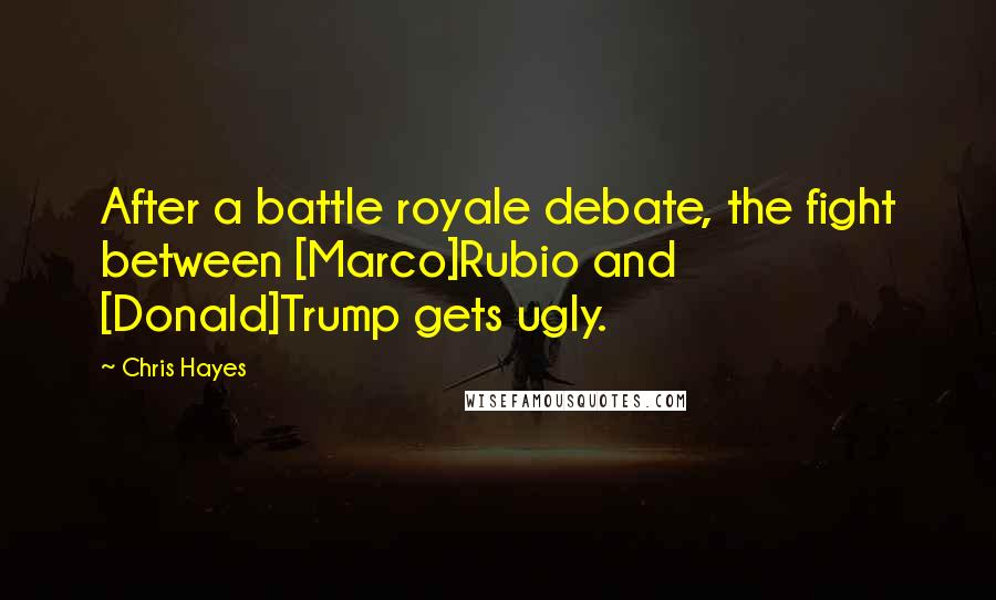 Chris Hayes Quotes: After a battle royale debate, the fight between [Marco]Rubio and [Donald]Trump gets ugly.