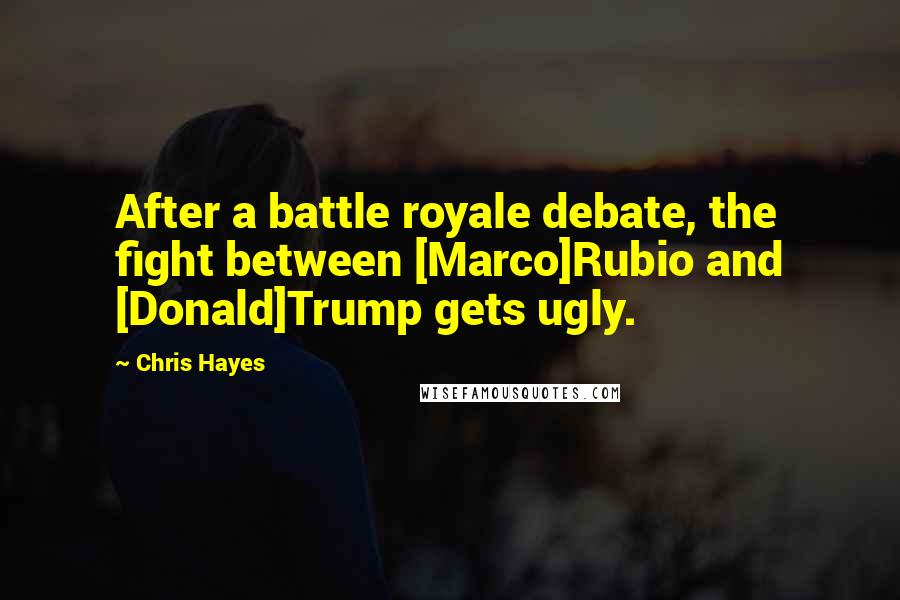 Chris Hayes Quotes: After a battle royale debate, the fight between [Marco]Rubio and [Donald]Trump gets ugly.